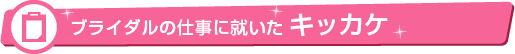 ブライダルの仕事に就いたキッカケ