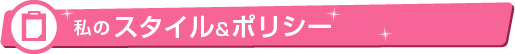 私のスタイル＆ポリシー
